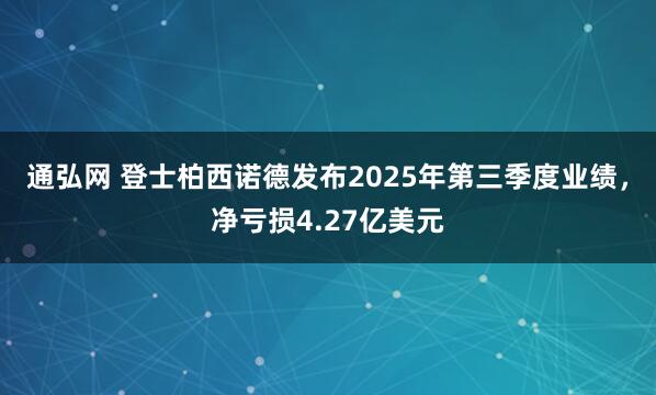 通弘网 登士柏西诺德发布2025年第三季度业绩，净亏损4.27亿美元
