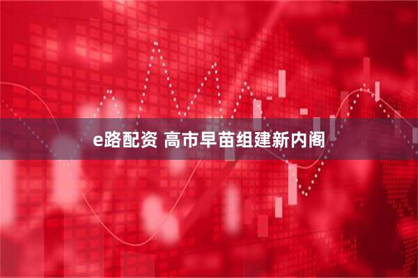 e路配资 高市早苗组建新内阁