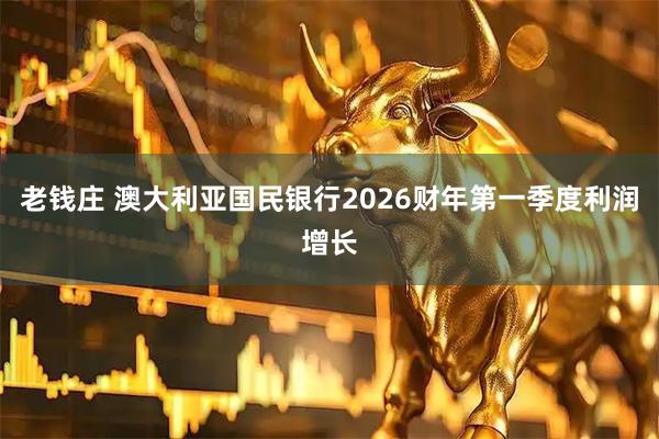 老钱庄 澳大利亚国民银行2026财年第一季度利润增长
