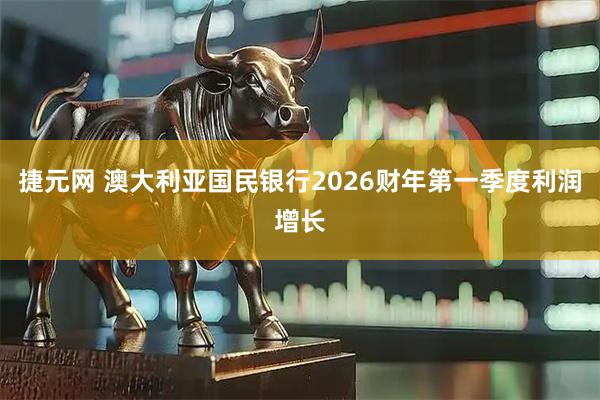 捷元网 澳大利亚国民银行2026财年第一季度利润增长