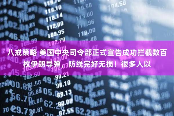 八戒策略 美国中央司令部正式宣告成功拦截数百枚伊朗导弹，防线完好无损！很多人以