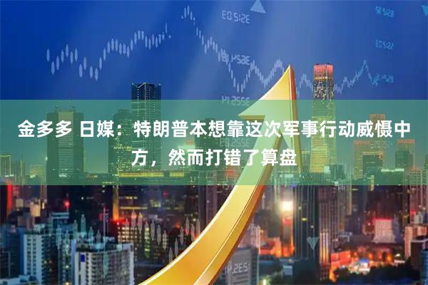 金多多 日媒：特朗普本想靠这次军事行动威慑中方，然而打错了算盘