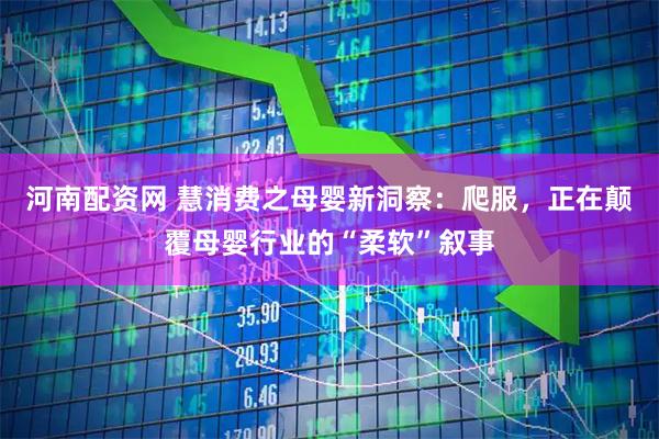 河南配资网 慧消费之母婴新洞察:爬服,正在颠覆母婴行业的“柔软”叙事