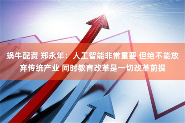蜗牛配资 郑永年：人工智能非常重要 但绝不能放弃传统产业 同时教育改革是一切改革前提