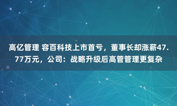 高亿管理 容百科技上市首亏，董事长却涨薪47.77万元，公司：战略升级后高管管理更复杂