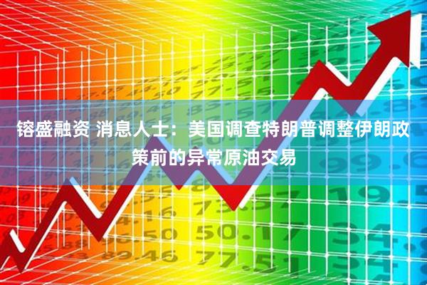 镕盛融资 消息人士：美国调查特朗普调整伊朗政策前的异常原油交易