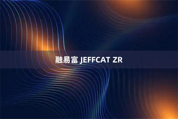 融易富 JEFFCAT ZR