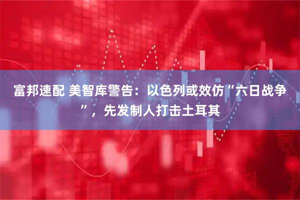 富邦速配 美智库警告：以色列或效仿“六日战争”，先发制人打击土耳其