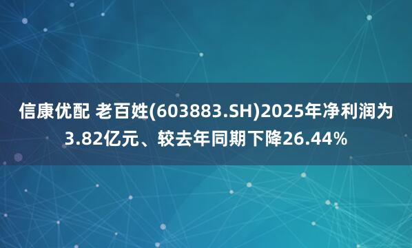 信康优配 老百姓(603883.SH)2025年净利润为3.82亿元、较去年同期下降26.44%