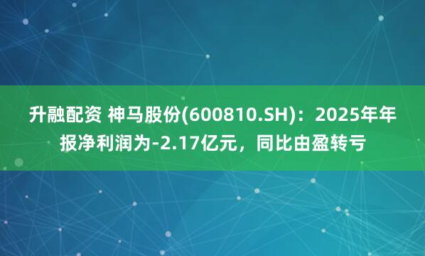 升融配资 神马股份(600810.SH)：2025年年报净利润为-2.17亿元，同比由盈转亏