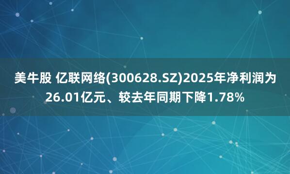 美牛股 亿联网络(300628.SZ)2025年净利润为26.01亿元、较去年同期下降1.78%