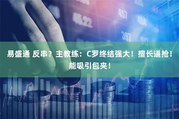 易盛通 反串？主教练：C罗终结强大！擅长逼抢！能吸引包夹！