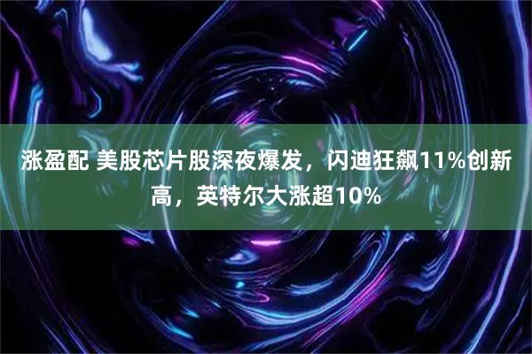 涨盈配 美股芯片股深夜爆发，闪迪狂飙11%创新高，英特尔大涨超10%