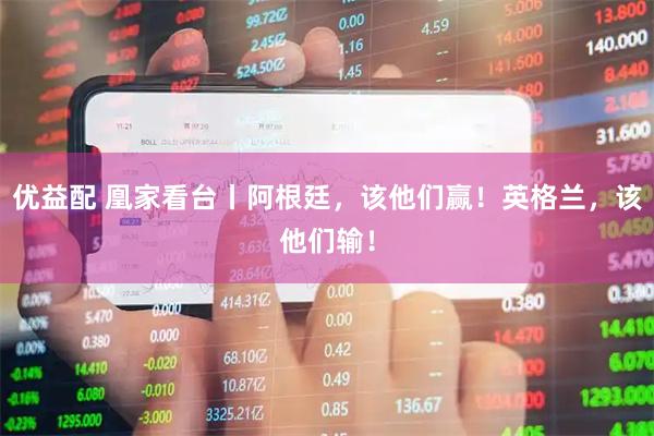 优益配 凰家看台丨阿根廷，该他们赢！英格兰，该他们输！