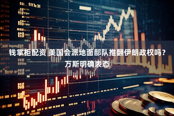 钱掌柜配资 美国会派地面部队推翻伊朗政权吗？万斯明确表态