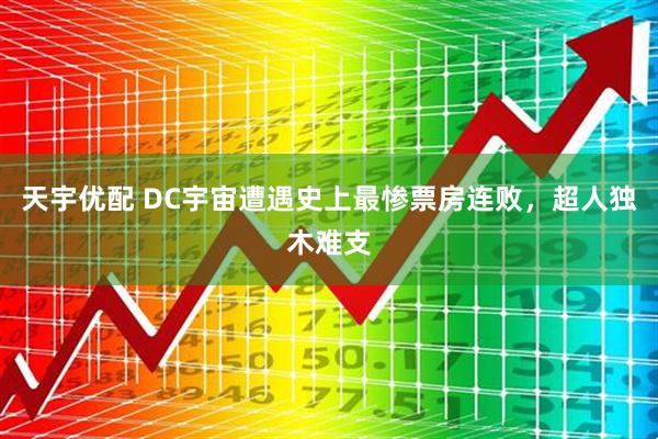 天宇优配 DC宇宙遭遇史上最惨票房连败,超人独木难支
