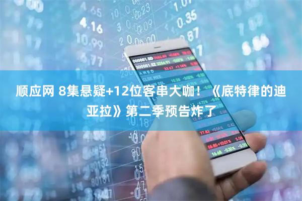 顺应网 8集悬疑+12位客串大咖!《底特律的迪亚拉》第二季预告炸了