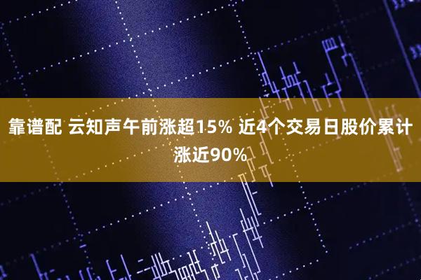 靠谱配 云知声午前涨超15% 近4个交易日股价累计涨近90%