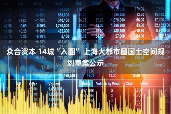 众合资本 14城“入圈” 上海大都市圈国土空间规划草案公示