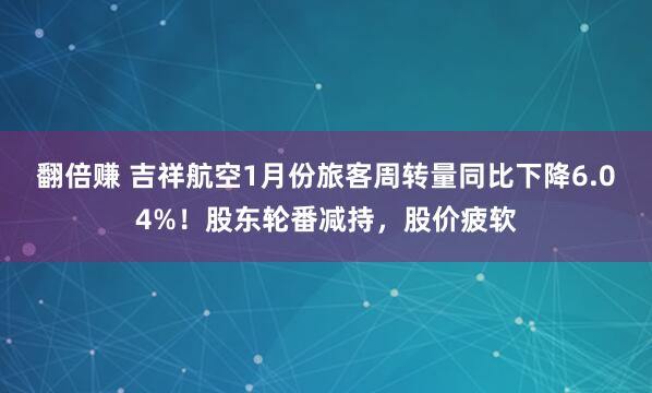 翻倍赚 吉祥航空1月份旅客周转量同比下降6.04%！股东轮番减持，股价疲软