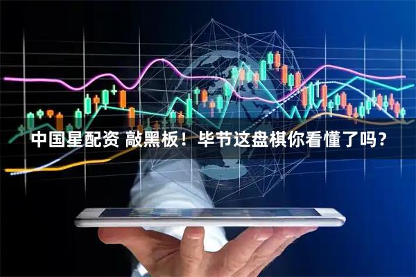中国星配资 敲黑板！毕节这盘棋你看懂了吗？