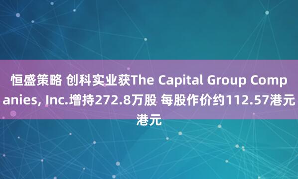 恒盛策略 创科实业获The Capital Group Companies, Inc.增持272.8万股 每股作价约112.57港元