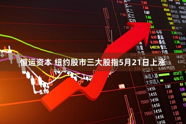 恒运资本 纽约股市三大股指5月21日上涨