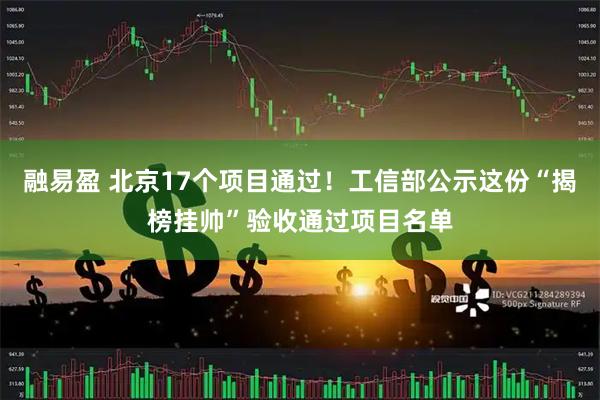 融易盈 北京17个项目通过！工信部公示这份“揭榜挂帅”验收通过项目名单