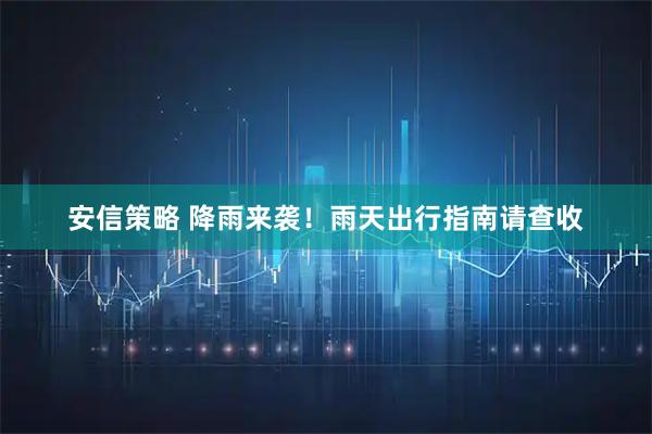 安信策略 降雨来袭！雨天出行指南请查收