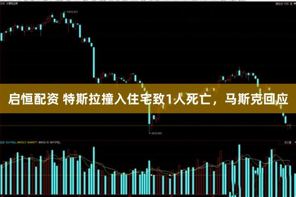 启恒配资 特斯拉撞入住宅致1人死亡，马斯克回应