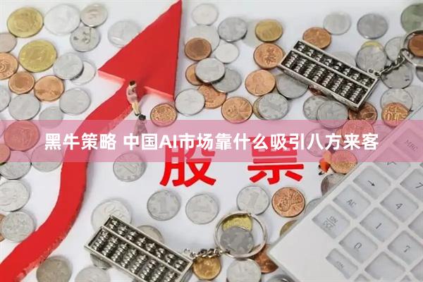 黑牛策略 中国AI市场靠什么吸引八方来客