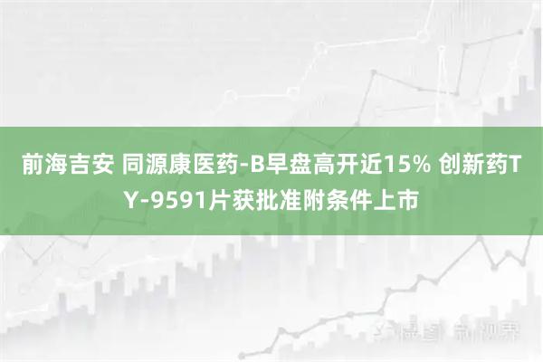 前海吉安 同源康医药-B早盘高开近15% 创新药TY-9591片获批准附条件上市